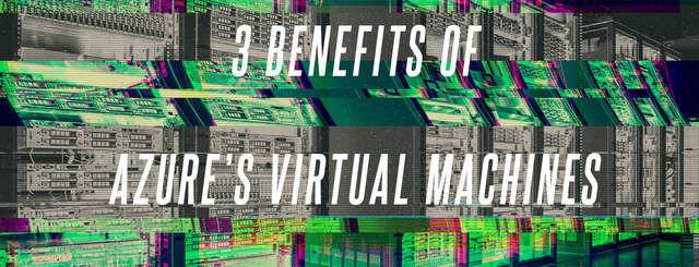Azure virtual machines and how they can help you